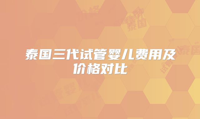 泰国三代试管婴儿费用及价格对比
