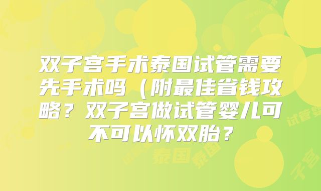 双子宫手术泰国试管需要先手术吗（附最佳省钱攻略？双子宫做试管婴儿可不可以怀双胎？