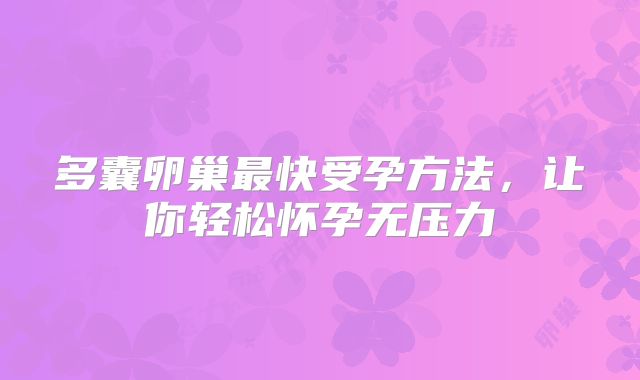 多囊卵巢最快受孕方法,让你轻松怀孕无压力