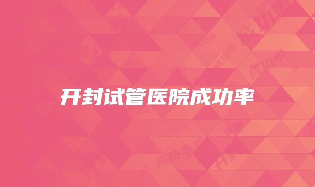 开封试管医院成功率