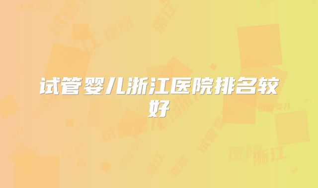 试管婴儿浙江医院排名较好