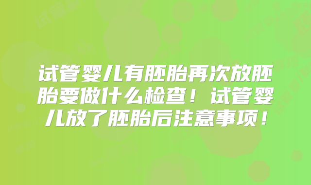 试管婴儿有胚胎再次放胚胎要做什么检查！试管婴儿放了胚胎后注意事项！