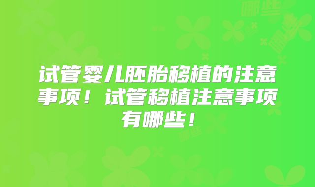 试管婴儿胚胎移植的注意事项!试管移植注意事项有哪些!
