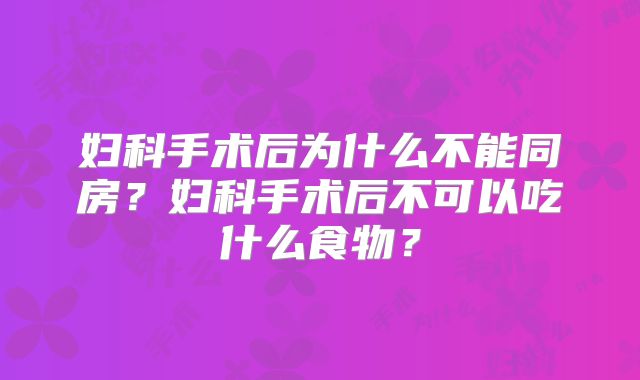 妇科手术后为什么不能同房？妇科手术后不可以吃什么食物？