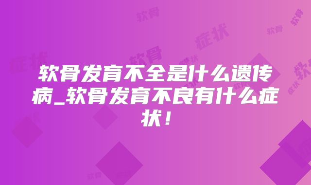 软骨发育不全是什么遗传病_软骨发育不良有什么症状!