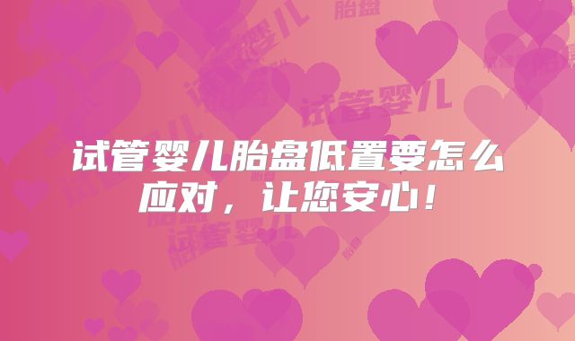 试管婴儿胎盘低置要怎么应对，让您安心！