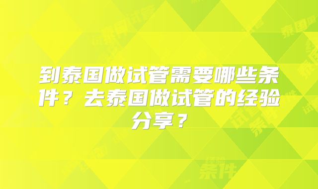 到泰国做试管需要哪些条件？去泰国做试管的经验分享？