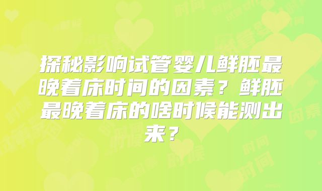 探秘影响试管婴儿鲜胚最晚着床时间的因素？鲜胚最晚着床的啥时候能测出来？
