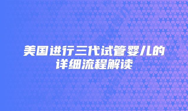 美国进行三代试管婴儿的详细流程解读