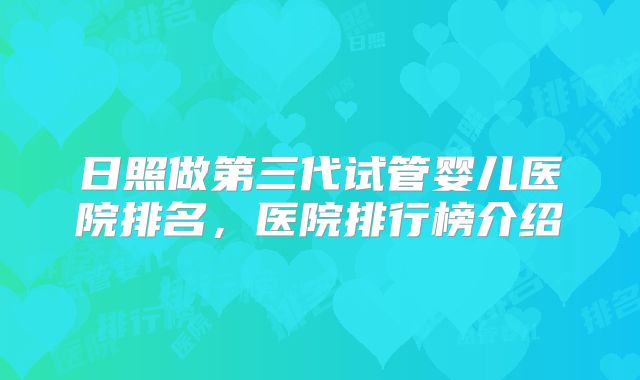 日照做第三代试管婴儿医院排名，医院排行榜介绍