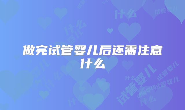 做完试管婴儿后还需注意什么