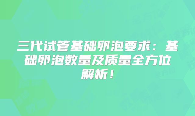 三代试管基础卵泡要求：基础卵泡数量及质量全方位解析！