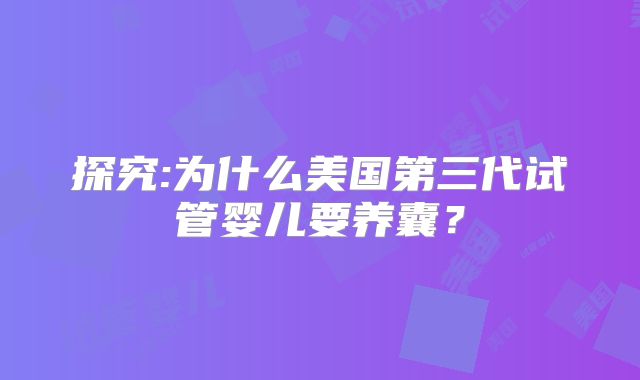 探究:为什么美国第三代试管婴儿要养囊？