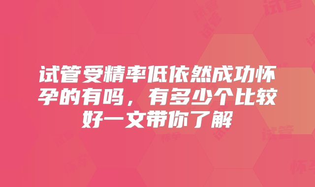 试管受精率低依然成功怀孕的有吗，有多少个比较好一文带你了解