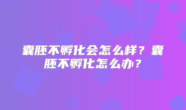 囊胚不孵化会怎么样？囊胚不孵化怎么办？