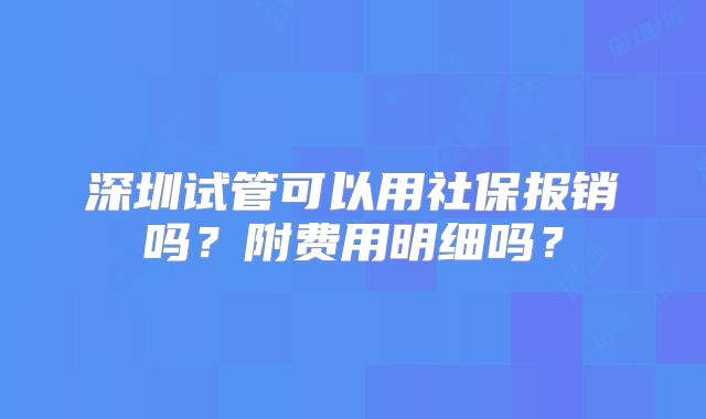 深圳试管可以用社保报销吗?附费用明细吗?