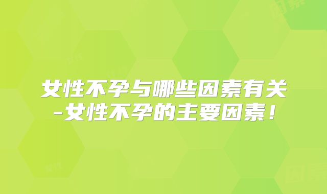 女性不孕与哪些因素有关-女性不孕的主要因素!