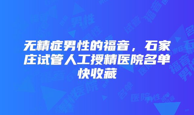 无精症男性的福音，石家庄试管人工授精医院名单快收藏