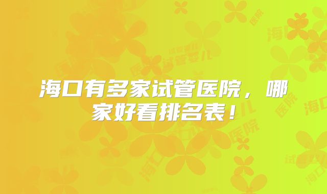 海口有多家试管医院，哪家好看排名表！