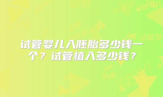 试管婴儿入胚胎多少钱一个?试管植入多少钱?