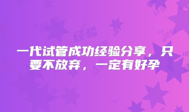一代试管成功经验分享,只要不放弃,一定有好孕