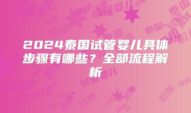 2024泰国试管婴儿具体步骤有哪些？全部流程解析