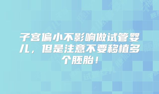 子宫偏小不影响做试管婴儿,但是注意不要移植多个胚胎!