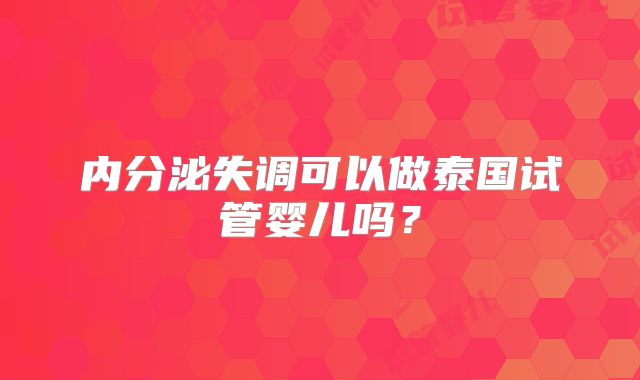 内分泌失调可以做泰国试管婴儿吗？