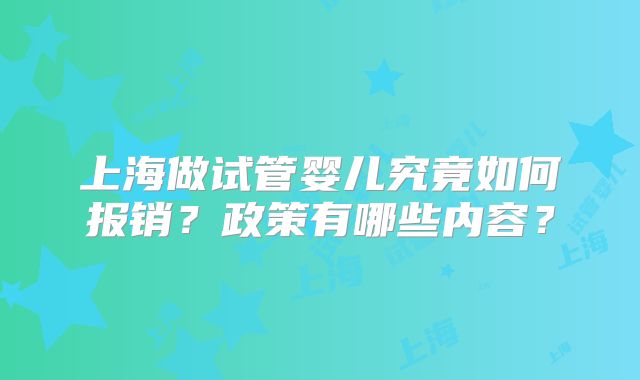 上海做试管婴儿究竟如何报销？政策有哪些内容？