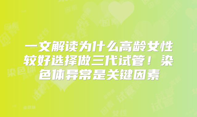 一文解读为什么高龄女性较好选择做三代试管!染色体异常是关键因素