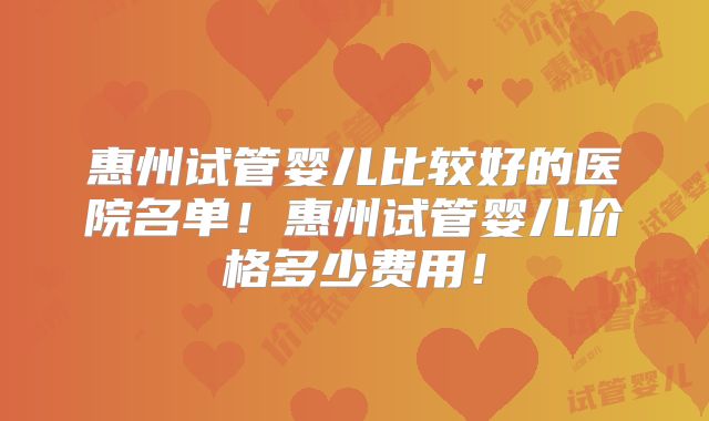 惠州试管婴儿比较好的医院名单!惠州试管婴儿价格多少费用!