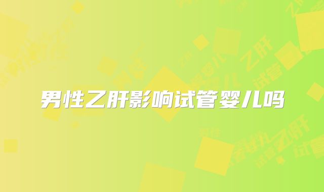 男性乙肝影响试管婴儿吗