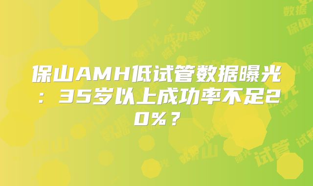 保山AMH低试管数据曝光:35岁以上成功率不足20%?