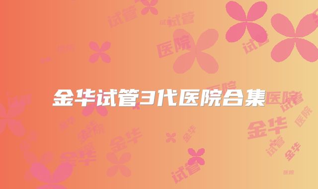 金华试管3代医院合集