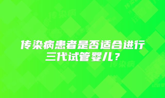 传染病患者是否适合进行三代试管婴儿?