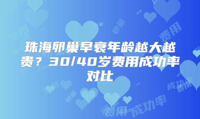 珠海卵巢早衰年龄越大越贵?30/40岁费用成功率对比
