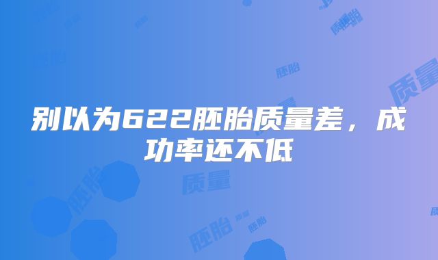 别以为622胚胎质量差，成功率还不低