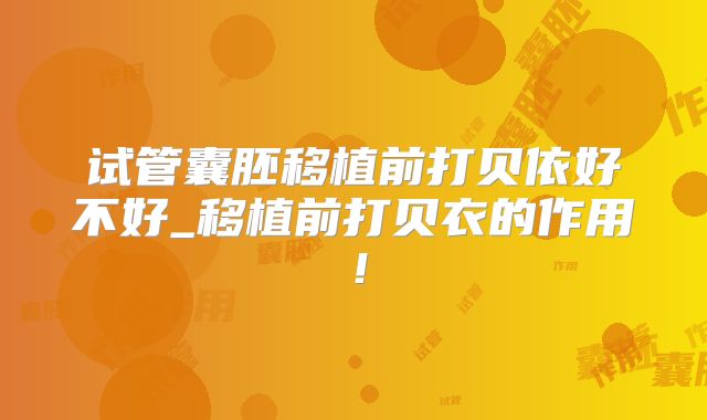 试管囊胚移植前打贝依好不好_移植前打贝衣的作用！