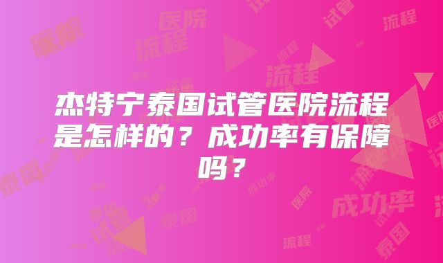 杰特宁泰国试管医院流程是怎样的？成功率有保障吗？