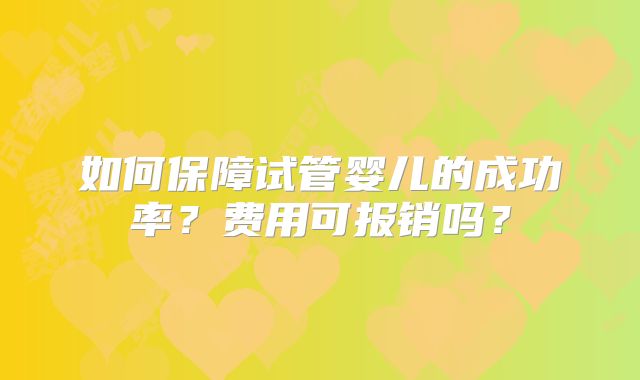 如何保障试管婴儿的成功率？费用可报销吗？
