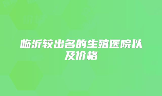临沂较出名的生殖医院以及价格