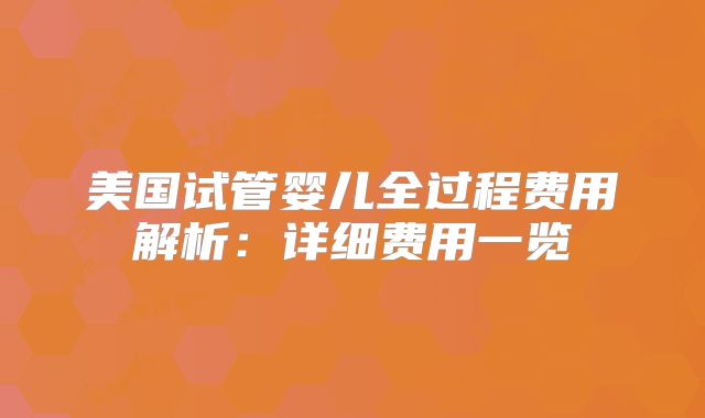美国试管婴儿全过程费用解析：详细费用一览