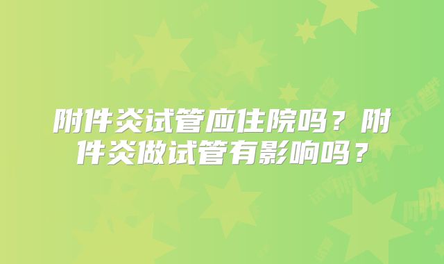 附件炎试管应住院吗？附件炎做试管有影响吗？