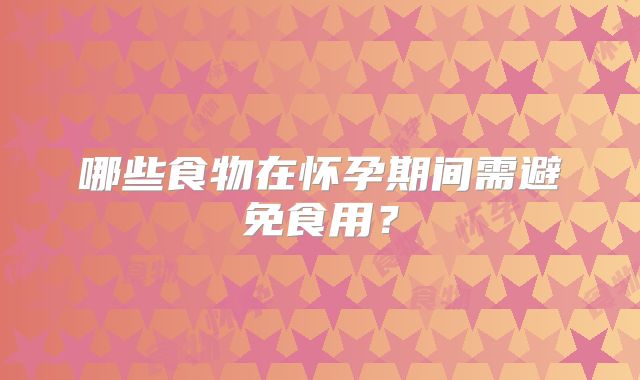 哪些食物在怀孕期间需避免食用？
