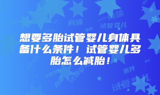 想要多胎试管婴儿身体具备什么条件!试管婴儿多胎怎么减胎!