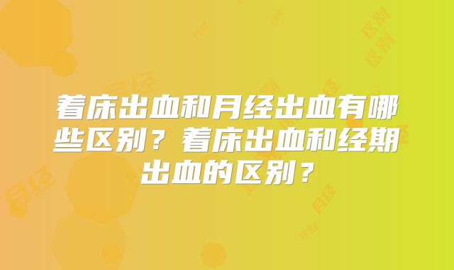 着床出血和月经出血有哪些区别?着床出血和经期出血的区别?