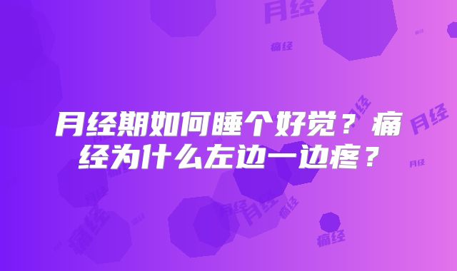 月经期如何睡个好觉?痛经为什么左边一边疼?