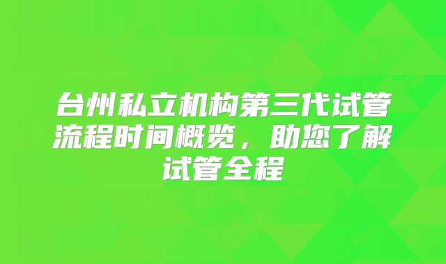 台州私立机构第三代试管流程时间概览,助您了解试管全程