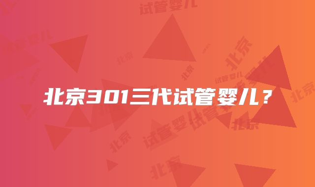 北京301三代试管婴儿？