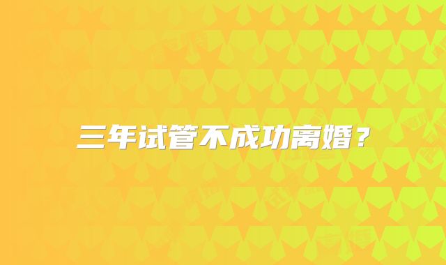 三年试管不成功离婚？
